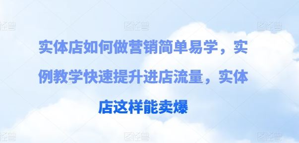 实体店如何做营销简单易学，实例教学快速提升进店流量，实体店这样能卖爆-志拓网创
