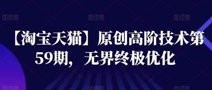 【淘宝天猫】原创高阶技术第59期，无界终极优化-志拓网创