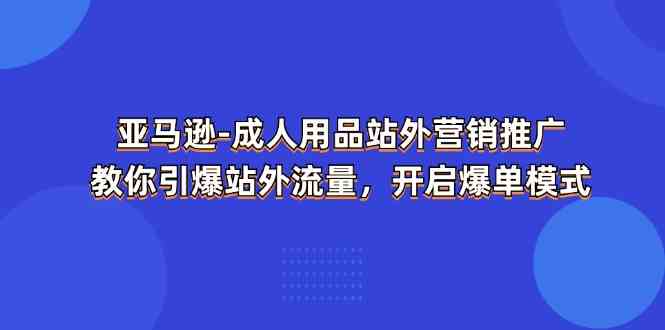 亚马逊成人用品站外营销推广，教你引爆站外流量，开启爆单模式-志拓网创