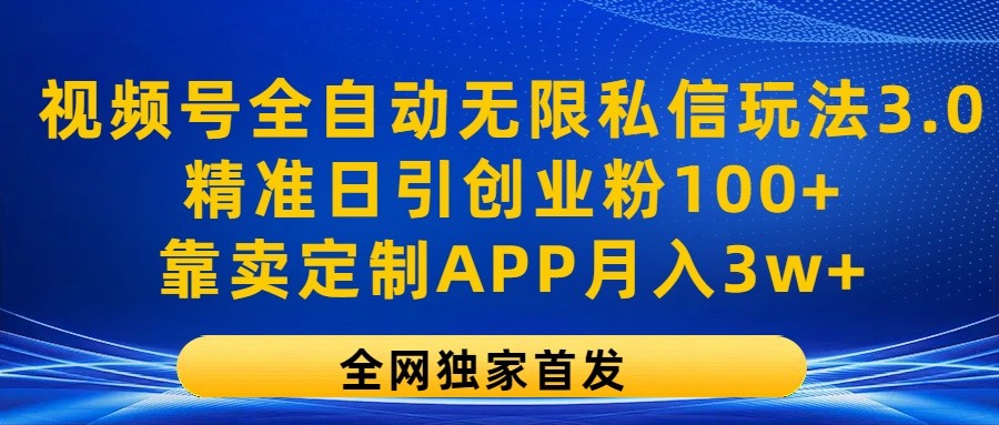 视频号全自动无限私信玩法3.0，精准日引创业粉100+，靠卖定制APP月入3w+-志拓网创