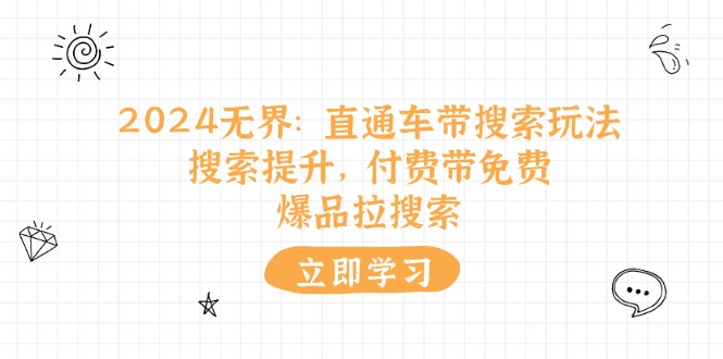 （11418期）2024无界：直通车 带搜索玩法，搜索提升，付费带免费，爆品拉搜索-志拓网创