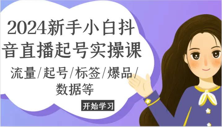 2024新手小白抖音直播起号实操课，流量/起号/标签/爆品/数据等-志拓网创