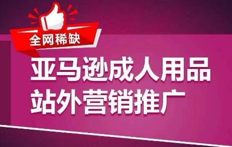 全网稀缺！亚马逊成人用品站外营销推广，​教你引爆站外流量，开启爆单模式-志拓网创