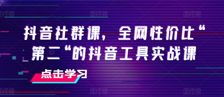 抖音社群课，全网性价比“第二“的抖音工具实战课-志拓网创