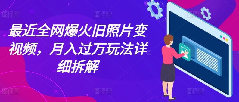 最近全网爆火旧照片变视频，月入过万玩法详细拆解-志拓网创
