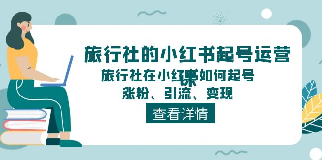 旅行社的小红书起号运营课，旅行社在小红书如何起号、涨粉、引流、变现-志拓网创