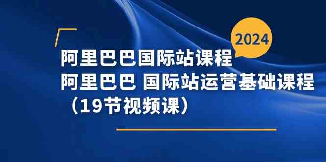 阿里巴巴国际站课程，阿里巴巴国际站运营基础课程（19节视频课）-志拓网创
