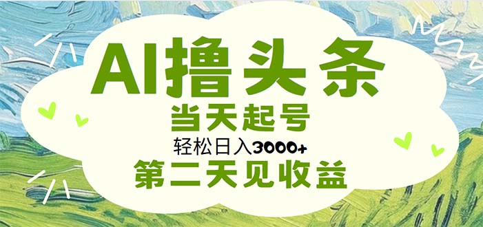 （11426期）AI撸头条，轻松日入3000+无脑操作，当天起号，第二天见收益-志拓网创