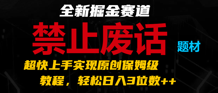 全新掘金赛道 禁止废话题材，超快上手实现原创保姆级教程，轻松日入3位数++-志拓网创
