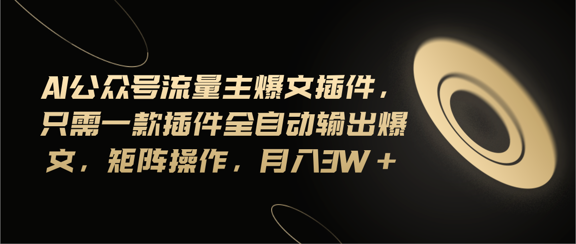 （11430期）Ai公众号流量主爆文插件，只需一款插件全自动输出爆文，矩阵操作，月入3w+-志拓网创