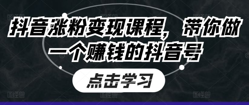 抖音涨粉变现课程，带你做一个赚钱的抖音号-志拓网创