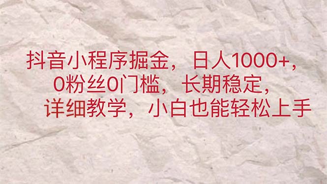 （11447期）抖音小程序掘金，日人1000+，0粉丝0门槛，长期稳定，小白也能轻松上手-志拓网创