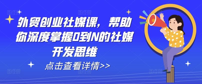 外贸创业社媒课，帮助你深度掌握0到N的社媒开发思维-志拓网创