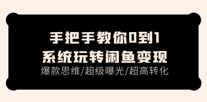 手把手教你0到1系统玩转闲鱼变现，爆款思维/超级曝光/超高转化（15节课）-志拓网创