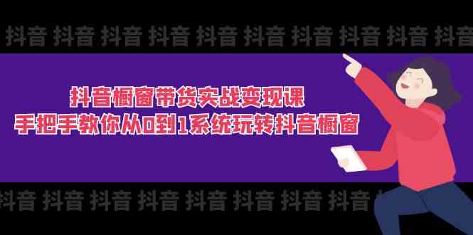 抖音橱窗带货实战变现课：手把手教你从0到1系统玩转抖音橱窗（11节）-志拓网创