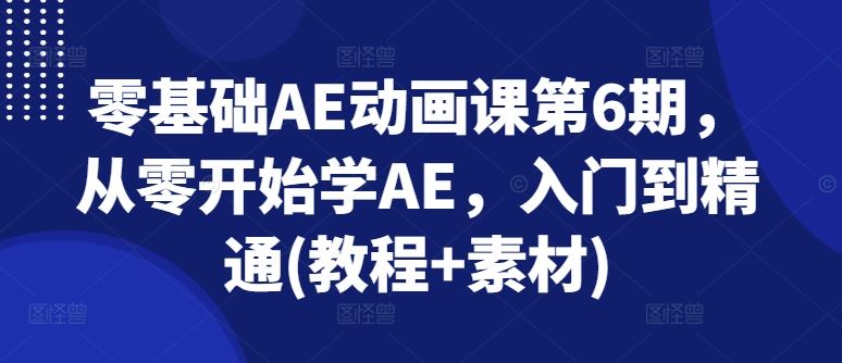 零基础AE动画课第6期，从零开始学AE，入门到精通(教程+素材)-志拓网创