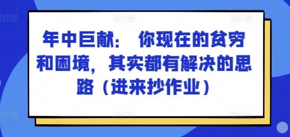 某付费文章：年中巨献： 你现在的贫穷和困境，其实都有解决的思路 (进来抄作业)-志拓网创