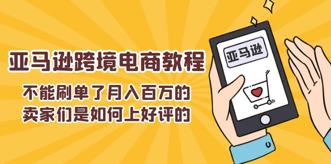 （11455期）不能s单了月入百万的卖家们是如何上好评的，亚马逊跨境电商教程-志拓网创