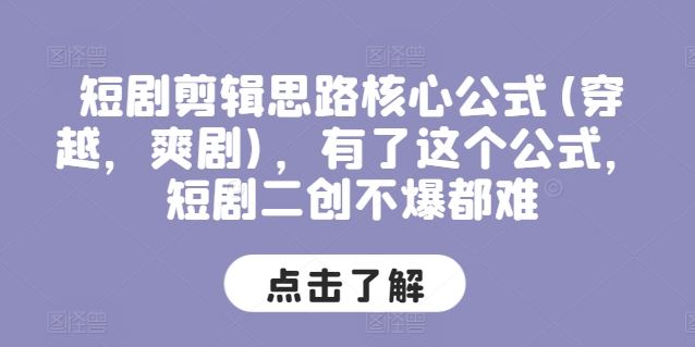 短剧剪辑思路核心公式(穿越，爽剧)，有了这个公式，短剧二创不爆都难-志拓网创
