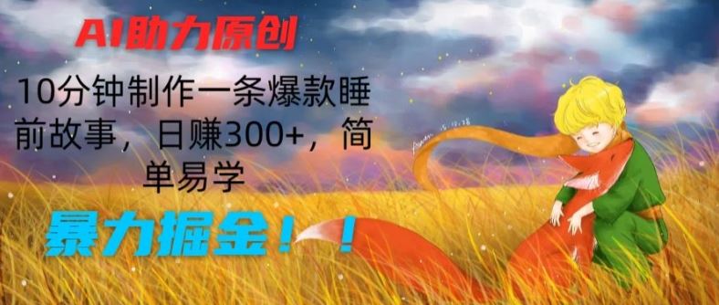 AI助力原创：10分钟制作一条爆款睡前故事，日赚300+，简单易学，暴力掘金【揭秘】-志拓网创