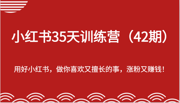 小红书35天训练营（42期）-用好小红书，做你喜欢又擅长的事，涨粉又赚钱！-志拓网创