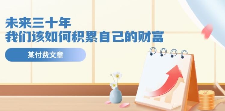 某公众号付费文《未来三十年，我们该如何积累自己的财富》-志拓网创