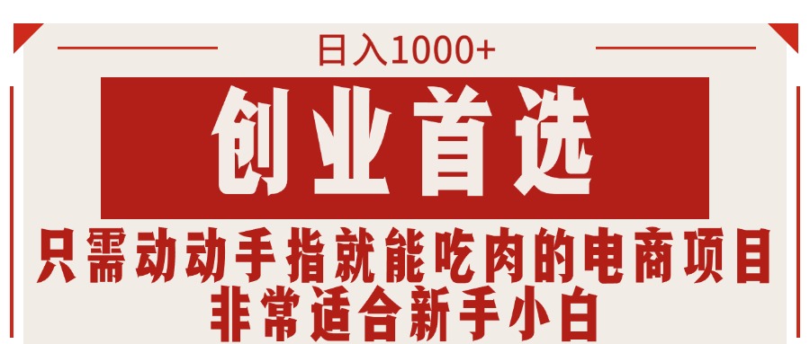（11488期）只需动动手指就能吃肉的电商项目，日入1000+，创业首选，非常适合新手小白-志拓网创