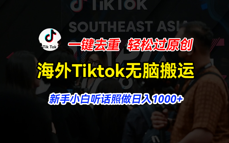 （11487期）海外Tiktok短视频无脑搬运，一键去重轻松过原创，新手小白听话照做日入1000+-志拓网创
