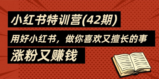 （11492期）35天-小红书特训营(42期)，用好小红书，做你喜欢又擅长的事，涨粉又赚钱-志拓网创