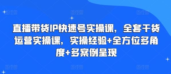 直播带货IP快速号实操课，全套干货运营实操课，实操经验+全方位多角度+多案例呈现-志拓网创
