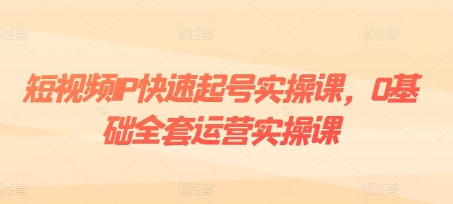 短视频IP快速起号实操课，0基础全套运营实操课，爆款内容设计+粉丝运营+内容变现-志拓网创
