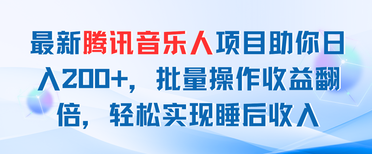 （11494期）最新腾讯音乐人项目助你日入200+，批量操作收益翻倍，轻松实现睡后收入-志拓网创