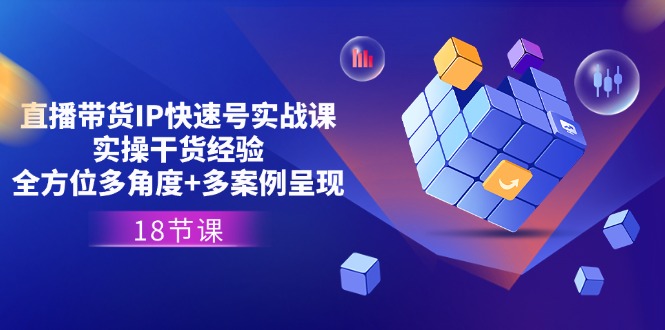 （11495期）直播带货IP快速号实战课，实操干货经验+全方位多角度+多案例呈现(18节)-志拓网创