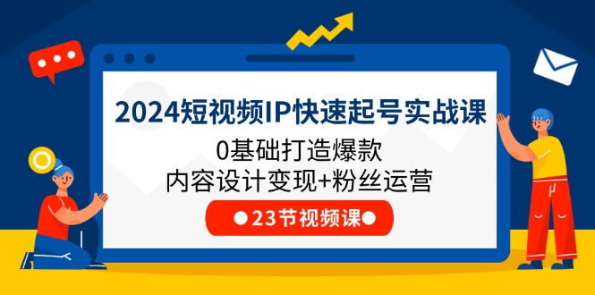 2024短视频IP快速起号实战课，0基础打造爆款内容设计变现+粉丝运营(23节)-志拓网创