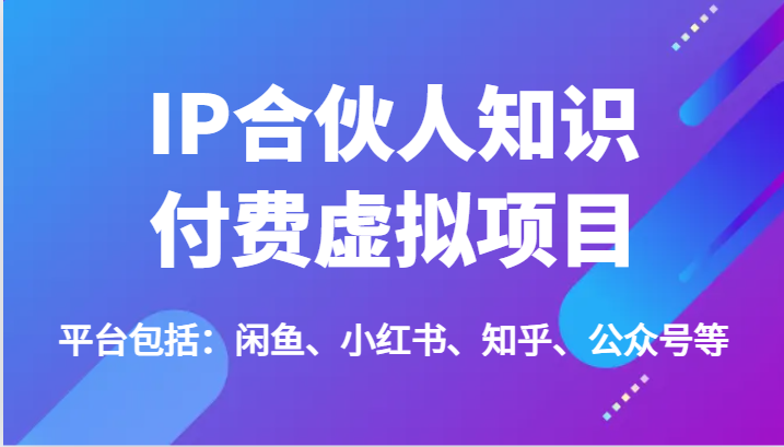 IP合伙人知识付费虚拟项目，包括：闲鱼、小红书、知乎、公众号等（51节）-志拓网创