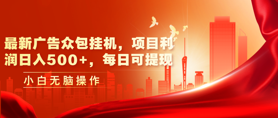 （11506期）最新广告众包挂机，项目利润日入500+，每日可提现-志拓网创