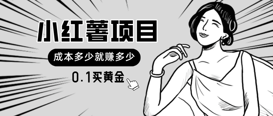 （11504期）小红薯暴力项目，0.1买黄金。操作简单，日入无上限，可无限扩大。-志拓网创