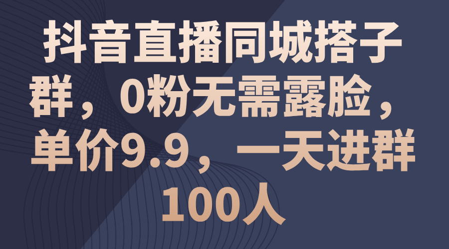 （11502期）抖音直播同城搭子群，0粉无需露脸，单价9.9，一天进群100人-志拓网创
