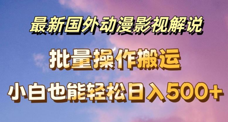 最新国外动漫影视解说，批量下载自动翻译，小白也能轻松日入500+【揭秘】-志拓网创