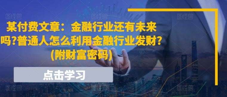某付费文章：金融行业还有未来吗?普通人怎么利用金融行业发财?(附财富密码)-志拓网创