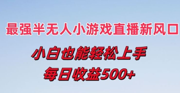 最强半无人直播小游戏新风口，小白也能轻松上手，每日收益5张【揭秘】-志拓网创