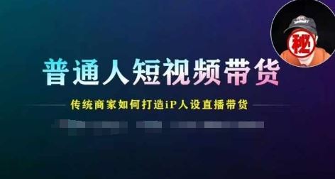 普通人短视频带货，传统商家如何打造IP人设直播带货-志拓网创