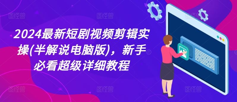 2024最新短剧视频剪辑实操(半解说电脑版)，新手必看超级详细教程-志拓网创