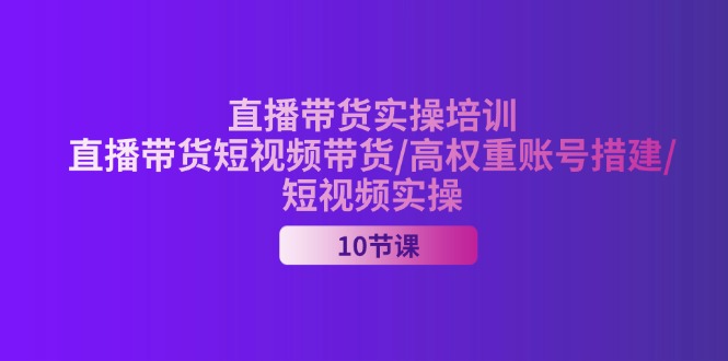 （11512期）2024直播带货实操培训，直播带货短视频带货/高权重账号措建/短视频实操-志拓网创