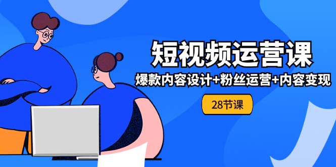 （11514期）0基础学习短视频运营-全套实战课，爆款内容设计+粉丝运营+内容变现(28节)-志拓网创