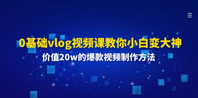 （11517期）0基础vlog视频课教你小白变大神：价值20w的爆款视频制作方法-志拓网创