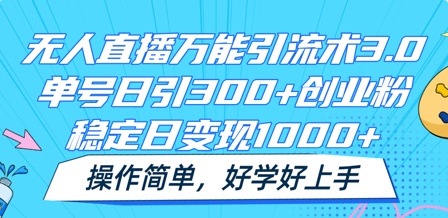 无人直播万能引流术3.0，单号日引300+创业粉，稳定日变现1000+，操作简单-志拓网创