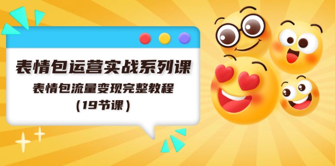 表情包运营实战系列课，表情包流量变现完整教程（19节课）-志拓网创