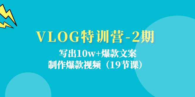 （11520期）VLOG特训营-2期：写出10w+爆款文案，制作爆款视频（19节课）-志拓网创