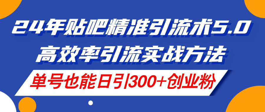 （11520期）24年贴吧精准引流术5.0，高效率引流实战方法，单号也能日引300+创业粉-志拓网创
